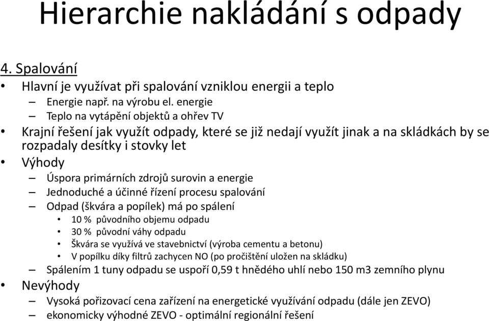 surovin a energie Jednoduché a účinné řízení procesu spalování Odpad (škvára a popílek) má po spálení 10 % původního objemu odpadu 30 % původní váhy odpadu Škvára se využívá ve stavebnictví (výroba