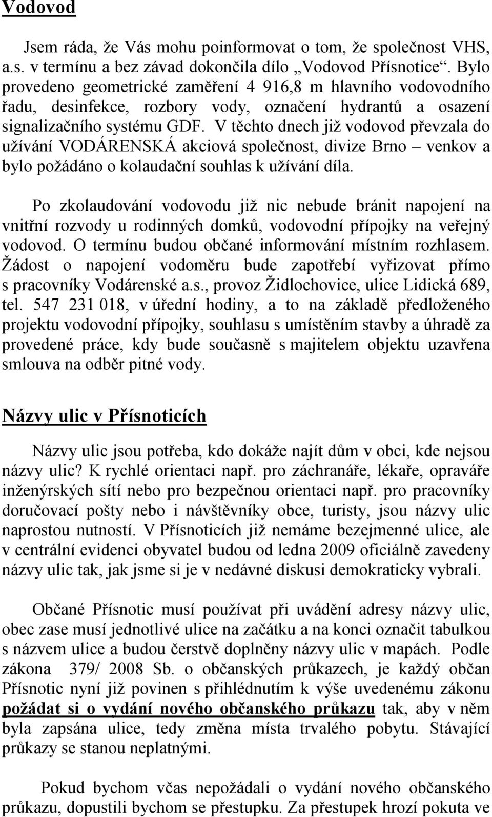 V těchto dnech již vodovod převzala do užívání VODÁRENSKÁ akciová společnost, divize Brno venkov a bylo požádáno o kolaudační souhlas k užívání díla.