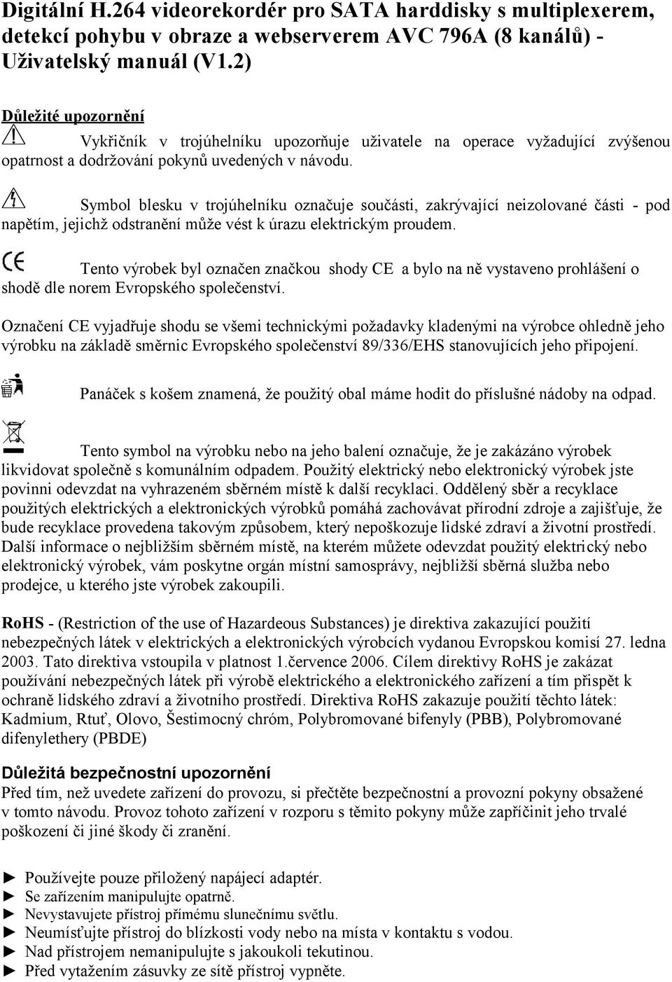 Symbol blesku v trojúhelníku označuje součásti, zakrývající neizolované části - pod napětím, jejichž odstranění může vést k úrazu elektrickým proudem.