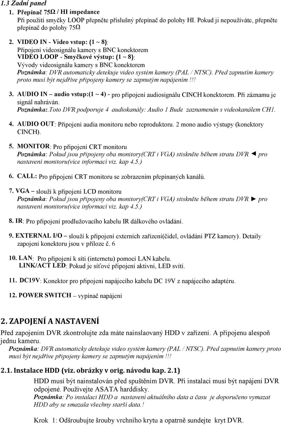 video systém kamery (PAL / NTSC). Před zapnutím kamery proto musí být nejdříve připojeny kamery se zapnutým napájením!!! 3. AUDIO IN audio vstup:(1 ~ 4) - pro připojení audiosignálu CINCH konektorem.