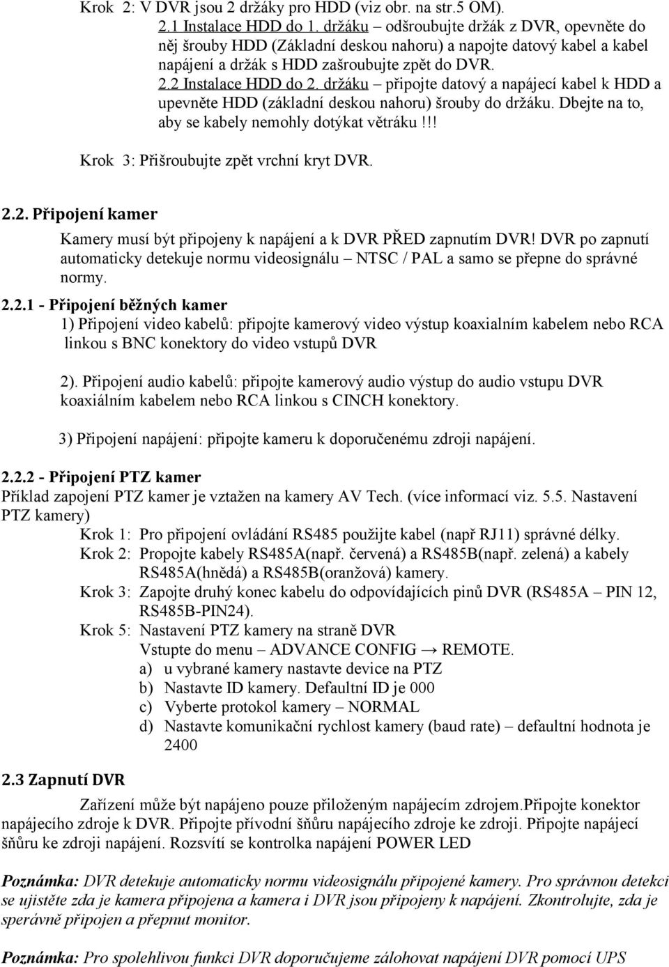 držáku připojte datový a napájecí kabel k HDD a upevněte HDD (základní deskou nahoru) šrouby do držáku. Dbejte na to, aby se kabely nemohly dotýkat větráku!!! Krok 3: Přišroubujte zpět vrchní kryt DVR.