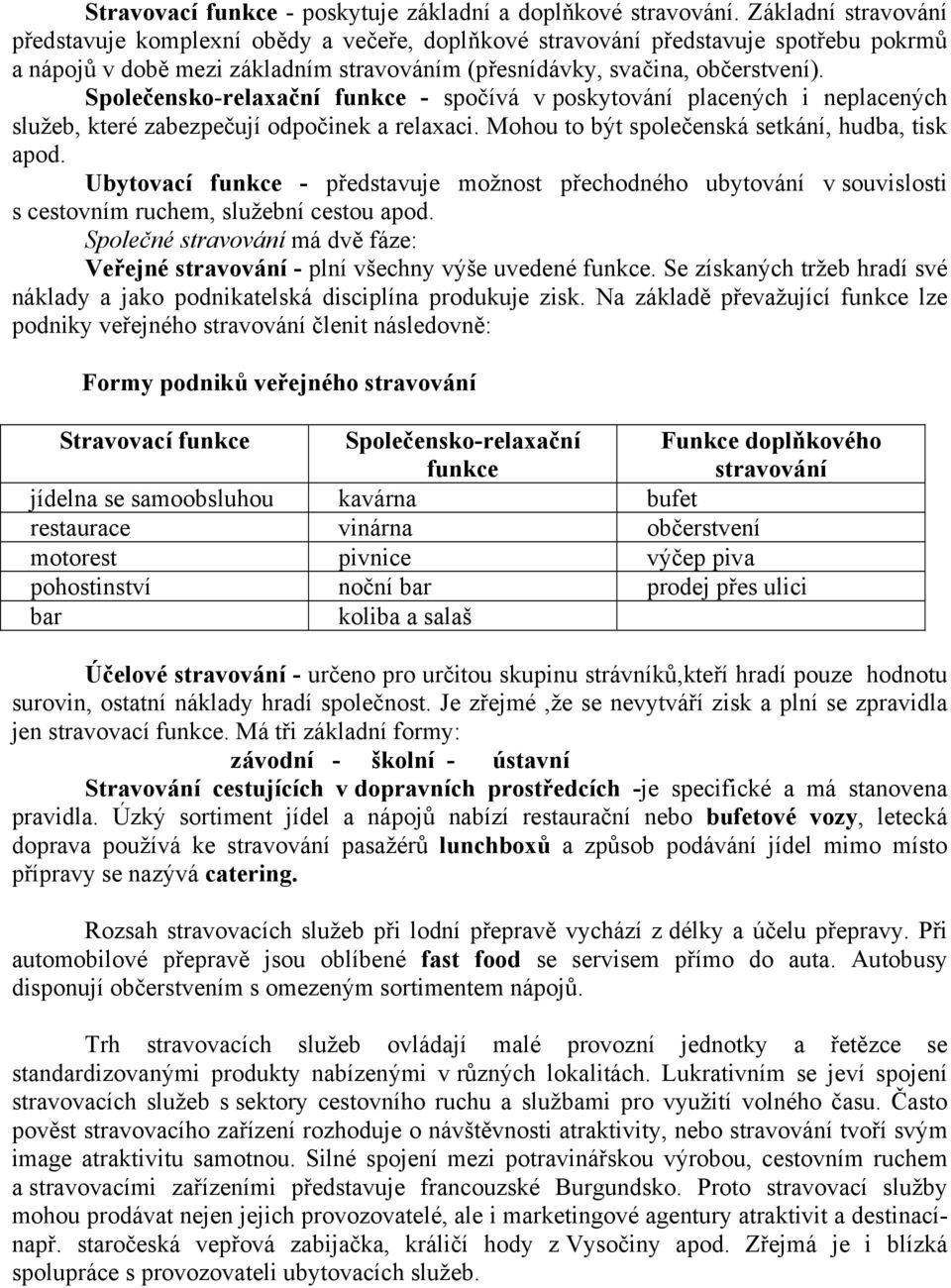 Společensko-relaxační funkce - spočívá v poskytování placených i neplacených služeb, které zabezpečují odpočinek a relaxaci. Mohou to být společenská setkání, hudba, tisk apod.