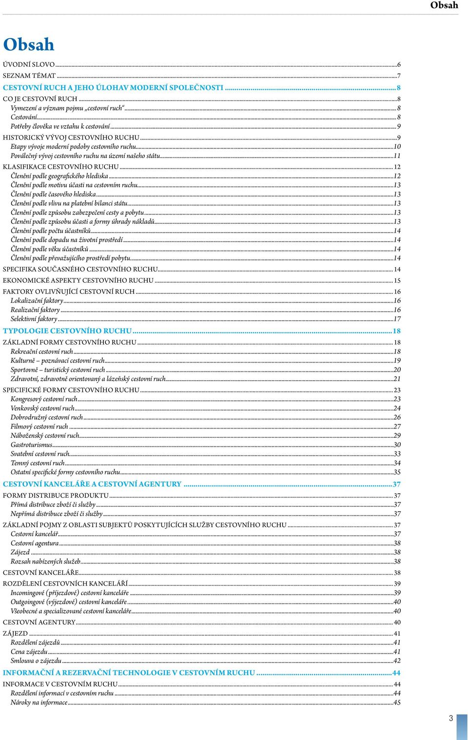 ..11 KLASIFIKACE CESTOVNÍHO RUCHU... 12 Členění podle geografického hlediska...12 Členění podle motivu účasti na cestovním ruchu...13 Členění podle časového hlediska.