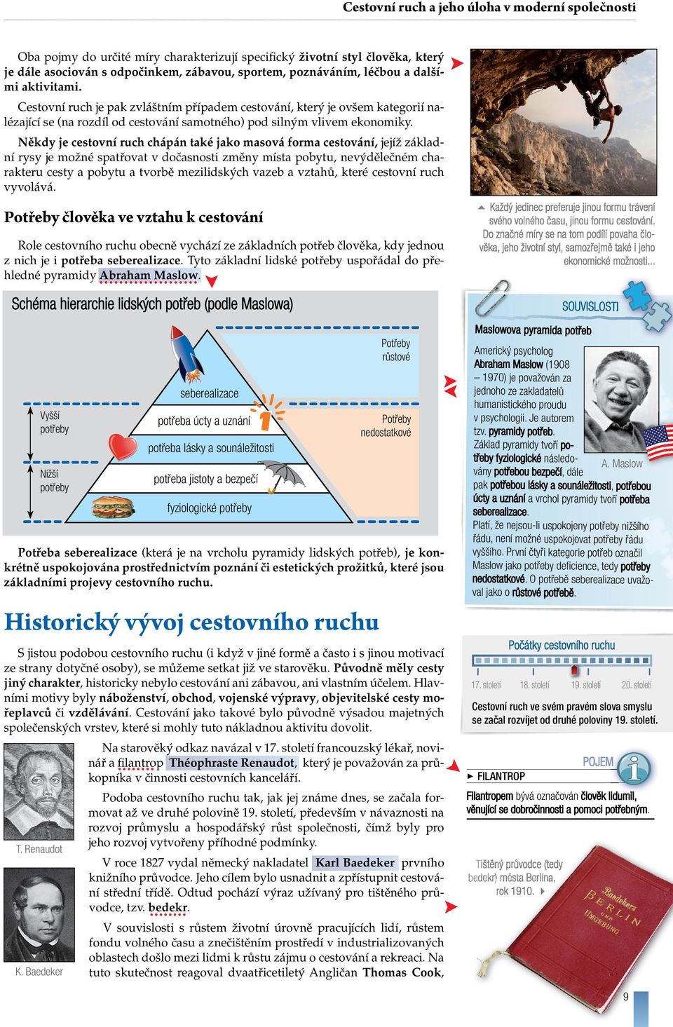 Někdy je cestovní ruch chápán také jako masová forma cestování, jejíž základní rysy je možné spatřovat v dočasnosti změny místa pobytu, nevýdělečném charakteru cesty a pobytu a tvorbě mezilidských