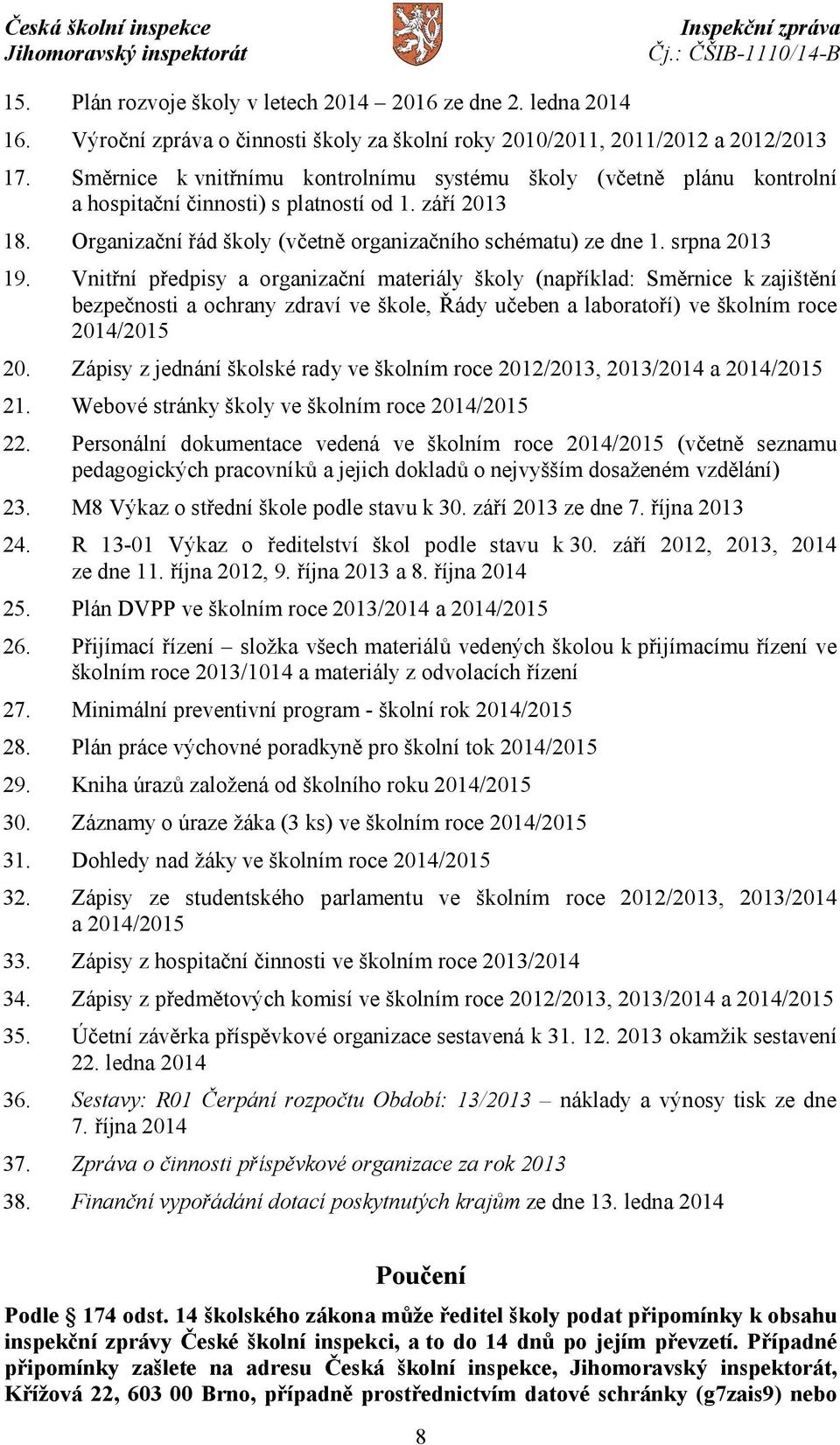 srpna 2013 19. Vnitřní předpisy a organizační materiály školy (například: Směrnice k zajištění bezpečnosti a ochrany zdraví ve škole, Řády učeben a laboratoří) ve školním roce 2014/2015 20.