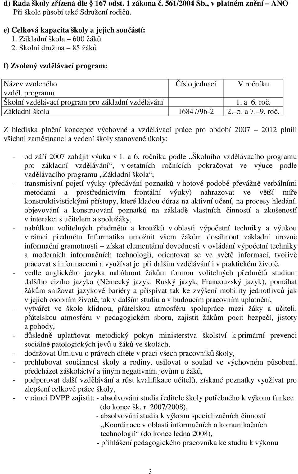 5. a 7. 9. roč. Z hlediska plnění koncepce výchovné a vzdělávací práce pro období 2007 2012 plnili všichni zaměstnanci a vedení školy stanovené úkoly: - od září 2007 zahájit výuku v 1. a 6.