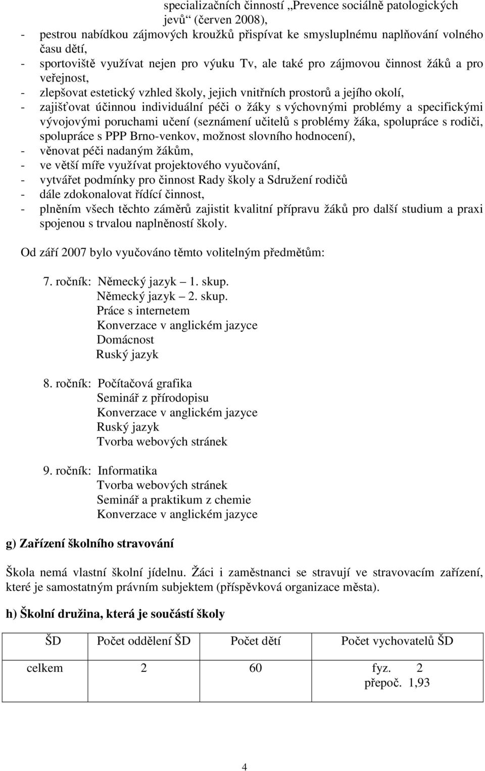 výchovnými problémy a specifickými vývojovými poruchami učení (seznámení učitelů s problémy žáka, spolupráce s rodiči, spolupráce s PPP Brno-venkov, možnost slovního hodnocení), - věnovat péči