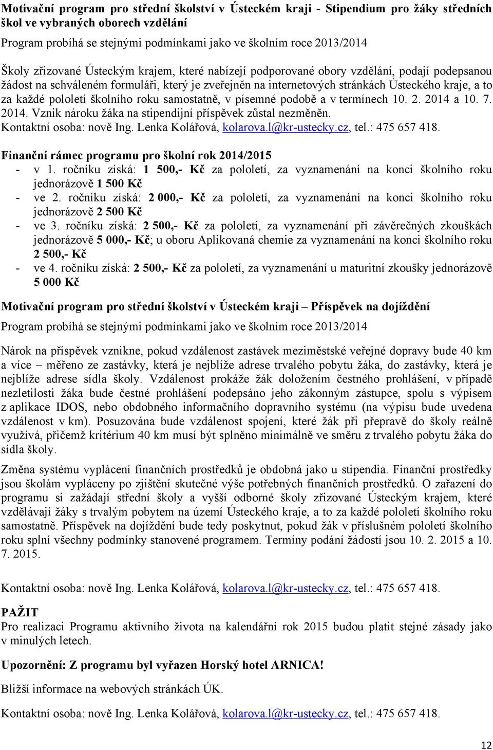 pololetí školního roku samostatně, v písemné podobě a v termínech 10. 2. 2014 a 10. 7. 2014. Vznik nároku žáka na stipendijní příspěvek zůstal nezměněn. Kontaktní osoba: nově Ing.