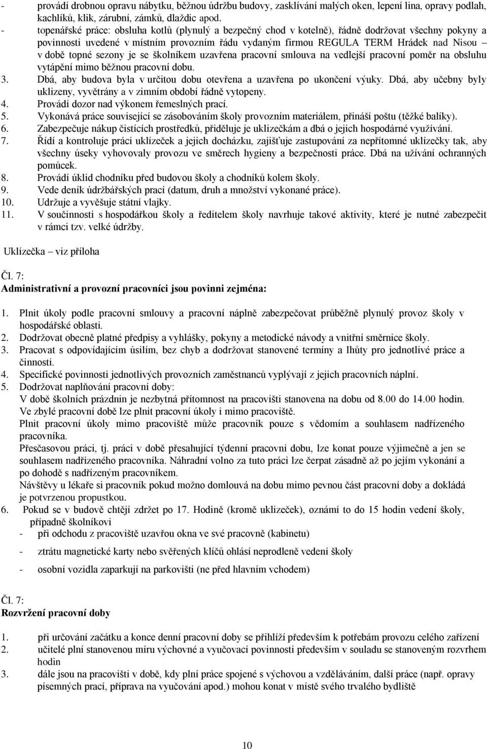 topné sezony je se školníkem uzavřena pracovní smlouva na vedlejší pracovní poměr na obsluhu vytápění mimo běžnou pracovní dobu. 3.