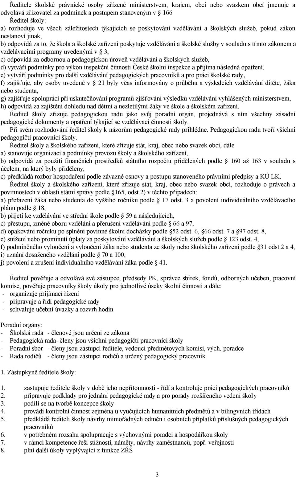 tímto zákonem a vzdělávacími programy uvedenými v 3, c) odpovídá za odbornou a pedagogickou úroveň vzdělávání a školských služeb, d) vytváří podmínky pro výkon inspekční činnosti České školní