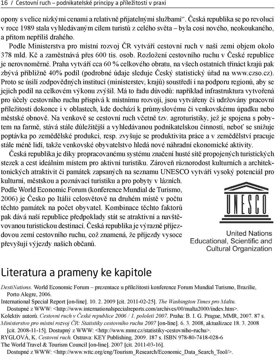 Podle Ministerstva pro místní rozvoj ČR vytváří cestovní ruch v naší zemi objem okolo 378 mld. Kč a zaměstnává přes 600 tis. osob. Rozložení cestovního ruchu v České republice je nerovnoměrné.