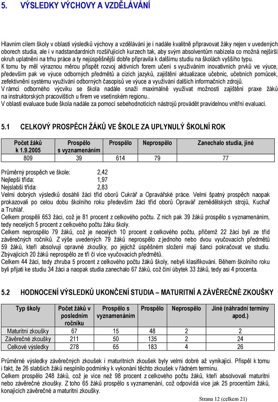 K tomu by měl výraznou měrou přispět rozvoj aktivních forem učení s využíváním inovativních prvků ve výuce, především pak ve výuce odborných předmětů a cizích jazyků, zajištění aktualizace učebnic,