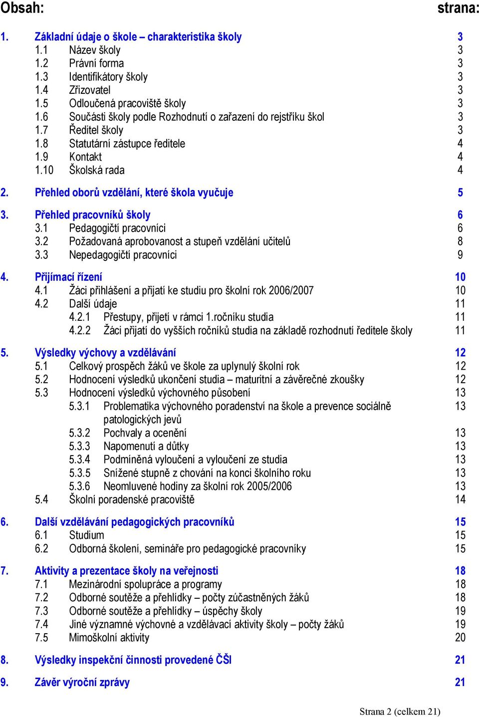 Přehled oborů vzdělání, které škola vyučuje 5 3. Přehled pracovníků školy 6 3.1 Pedagogičtí pracovníci 6 3.2 Požadovaná aprobovanost a stupeň vzdělání učitelů 8 3.3 Nepedagogičtí pracovníci 9 4.