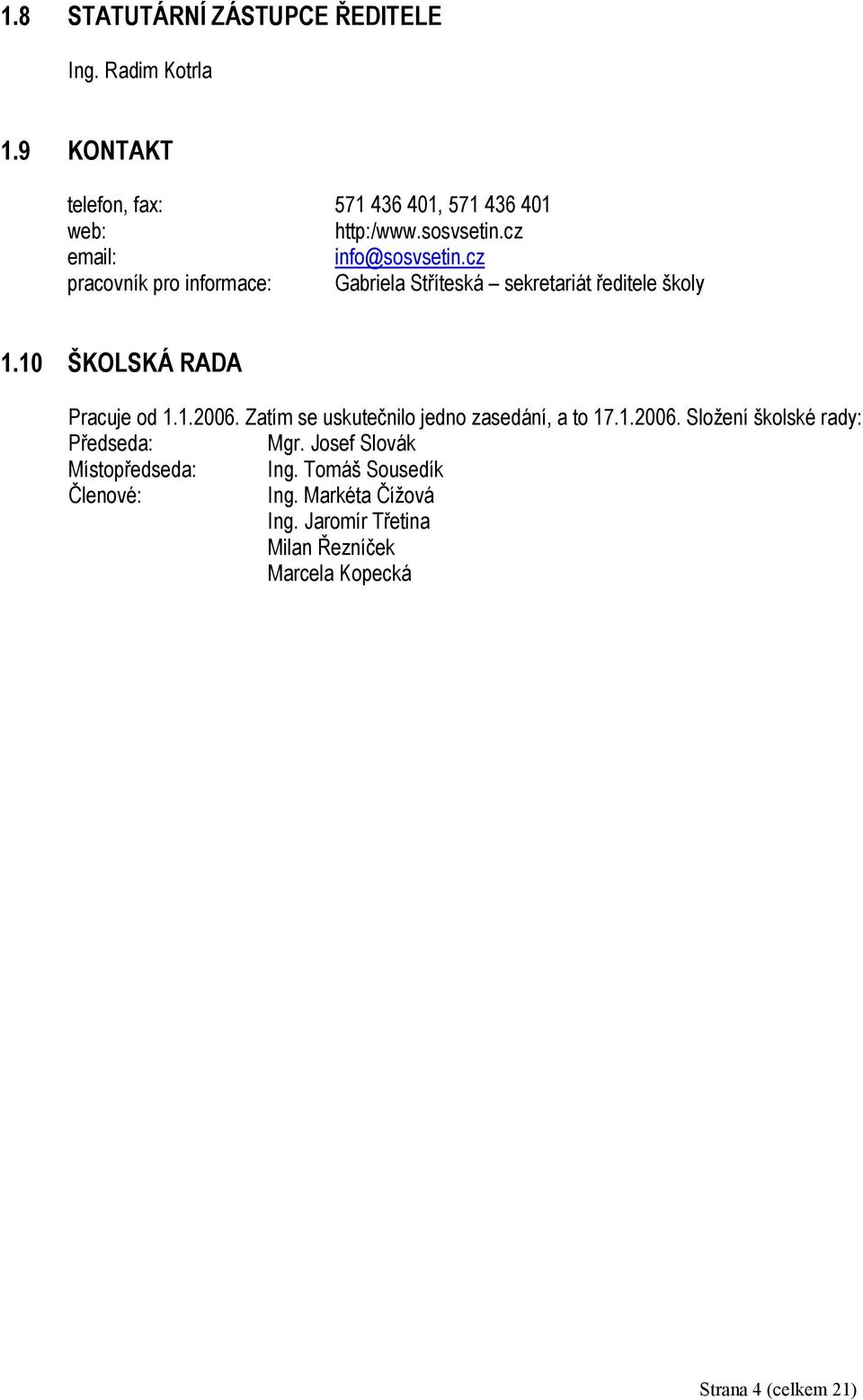 10 ŠKOLSKÁ RADA Pracuje od 1.1.2006. Zatím se uskutečnilo jedno zasedání, a to 17.1.2006. Složení školské rady: Předseda: Mgr.