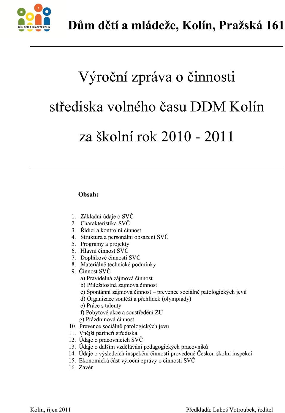 Činnost SVČ a) Pravidelná zájmová činnost b) Příleţitostná zájmová činnost c) Spontánní zájmová činnost prevence sociálně patologických jevů d) Organizace soutěţí a přehlídek (olympiády) e) Práce s