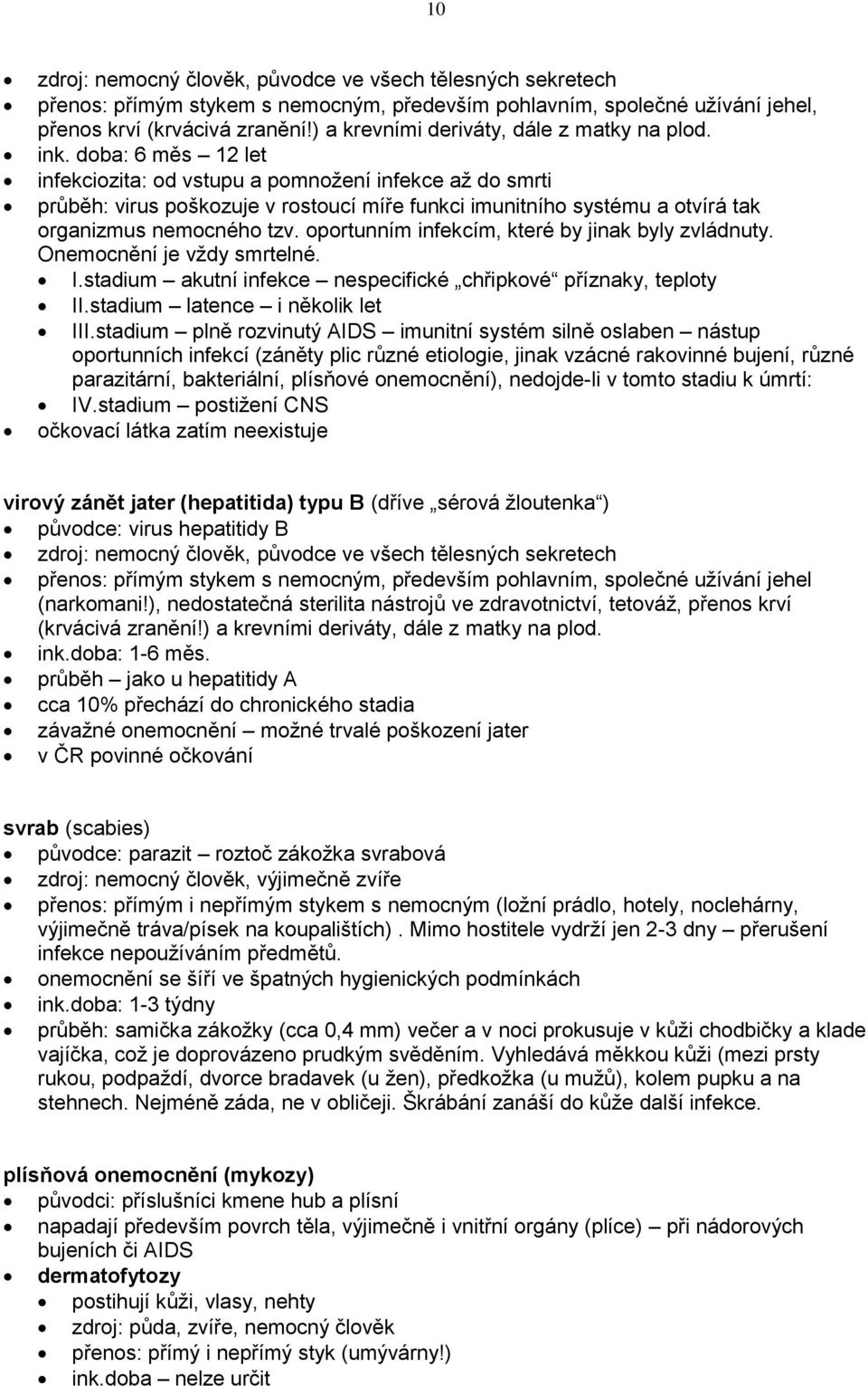 doba: 6 měs 12 let infekciozita: od vstupu a pomnožení infekce až do smrti průběh: virus poškozuje v rostoucí míře funkci imunitního systému a otvírá tak organizmus nemocného tzv.