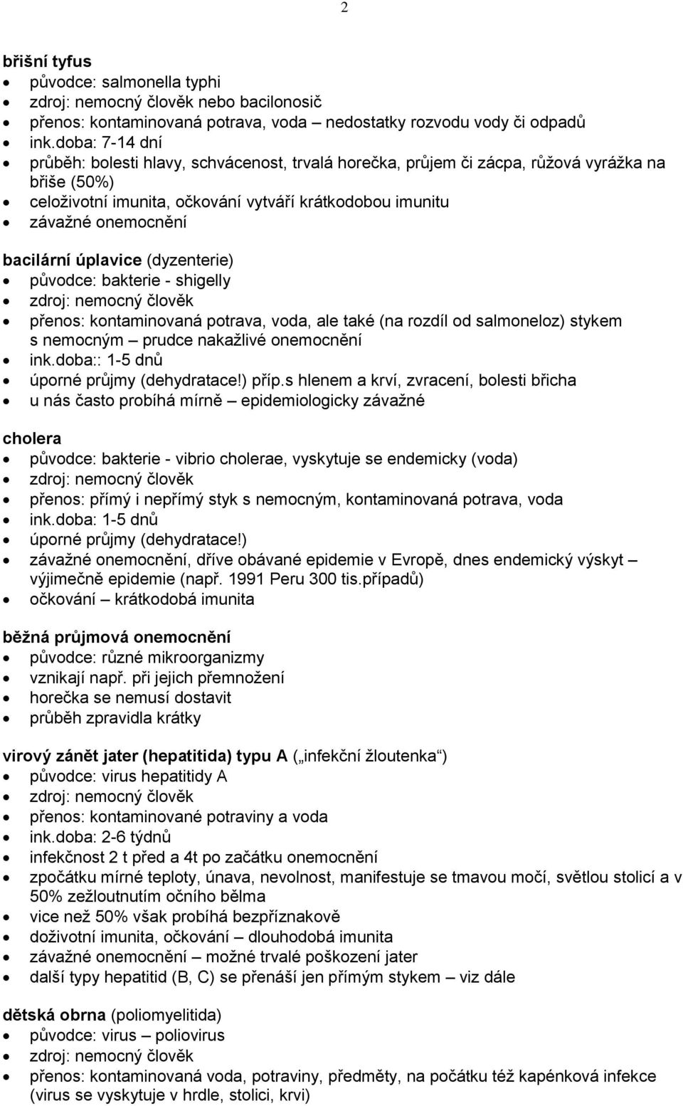 bacilární úplavice (dyzenterie) původce: bakterie - shigelly zdroj: nemocný člověk přenos: kontaminovaná potrava, voda, ale také (na rozdíl od salmoneloz) stykem s nemocným prudce nakažlivé