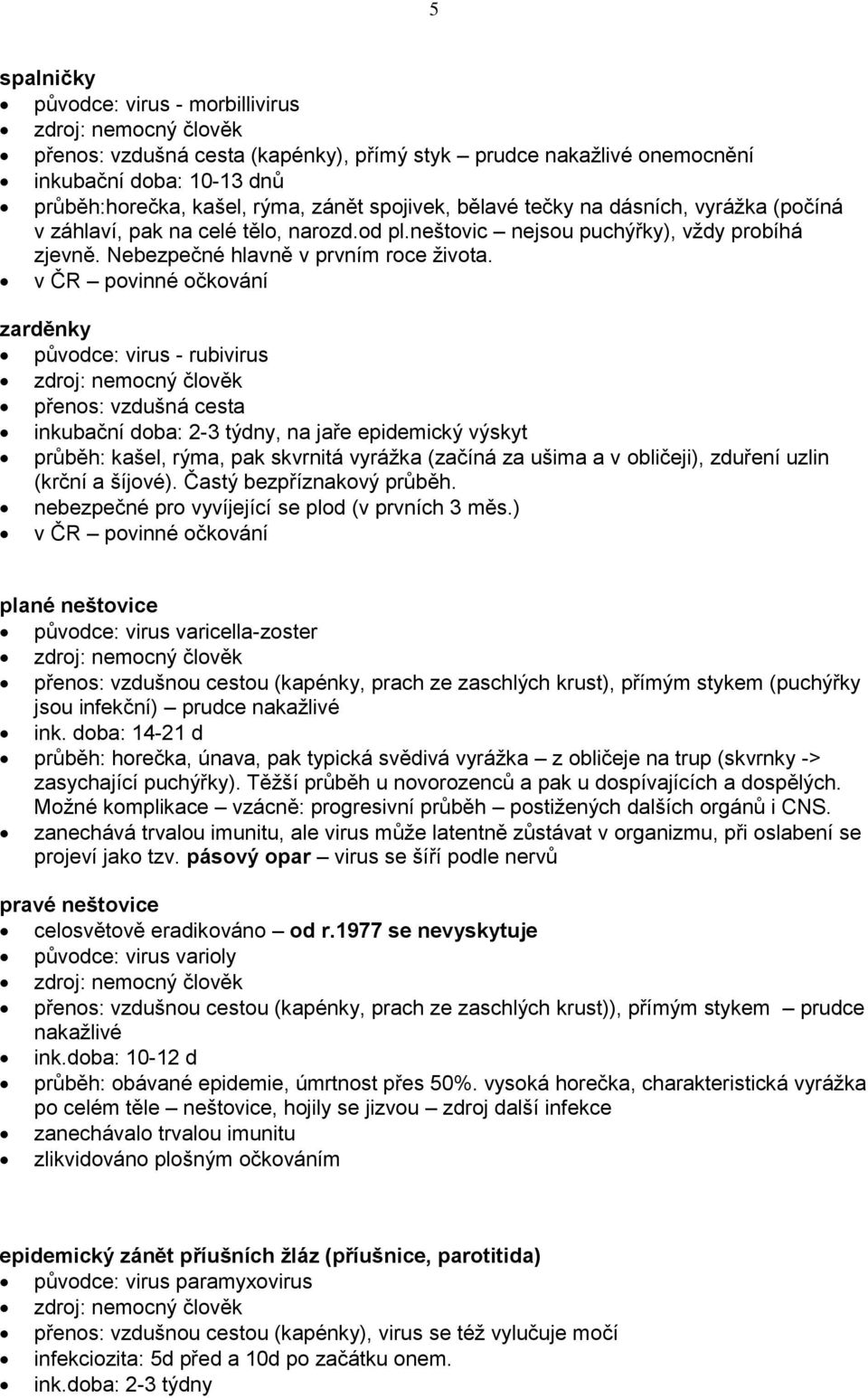 v ČR povinné očkování zarděnky původce: virus - rubivirus zdroj: nemocný člověk přenos: vzdušná cesta inkubační doba: 2-3 týdny, na jaře epidemický výskyt průběh: kašel, rýma, pak skvrnitá vyrážka