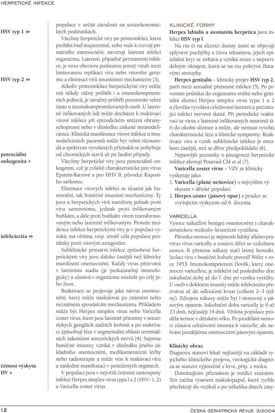 Latentní, případně perzistentní infekce, je svou obecnou podstatou jemný vztah mezi limitovanou replikací viru nebo virového genomu a eliminací virů imunitními mechanizmy [3].