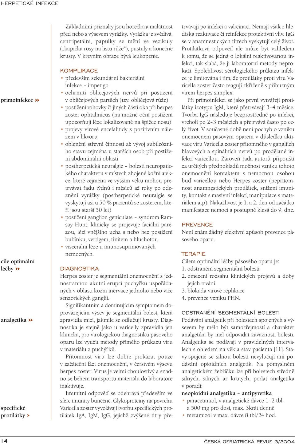 KOMPLIKACE především sekundární bakteriální infekce impetigo ochrnutí obličejových nervů při postižení v obličejových partiích (tzv.