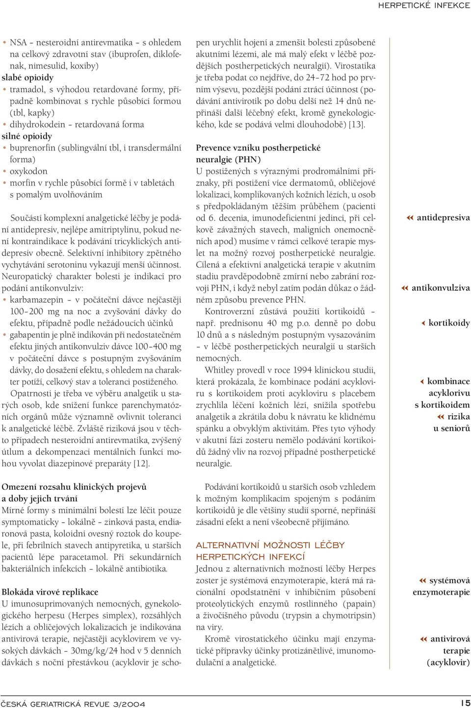 Součástí komplexní analgetické léčby je podání antidepresiv, nejlépe amitriptylinu, pokud není kontraindikace k podávání tricyklických antidepresiv obecně.