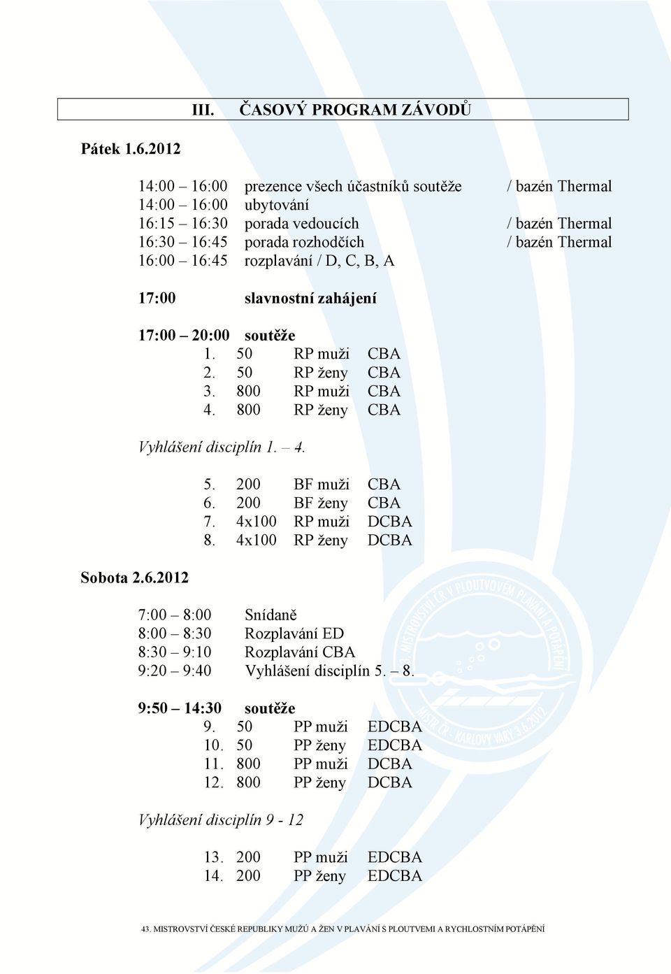 2012 14:00 16:00 prezence všech účastníků soutěže / bazén Thermal 14:00 16:00 ubytování 16:15 16:30 porada vedoucích / bazén Thermal 16:30 16:45 porada rozhodčích / bazén Thermal 16:00 16:45