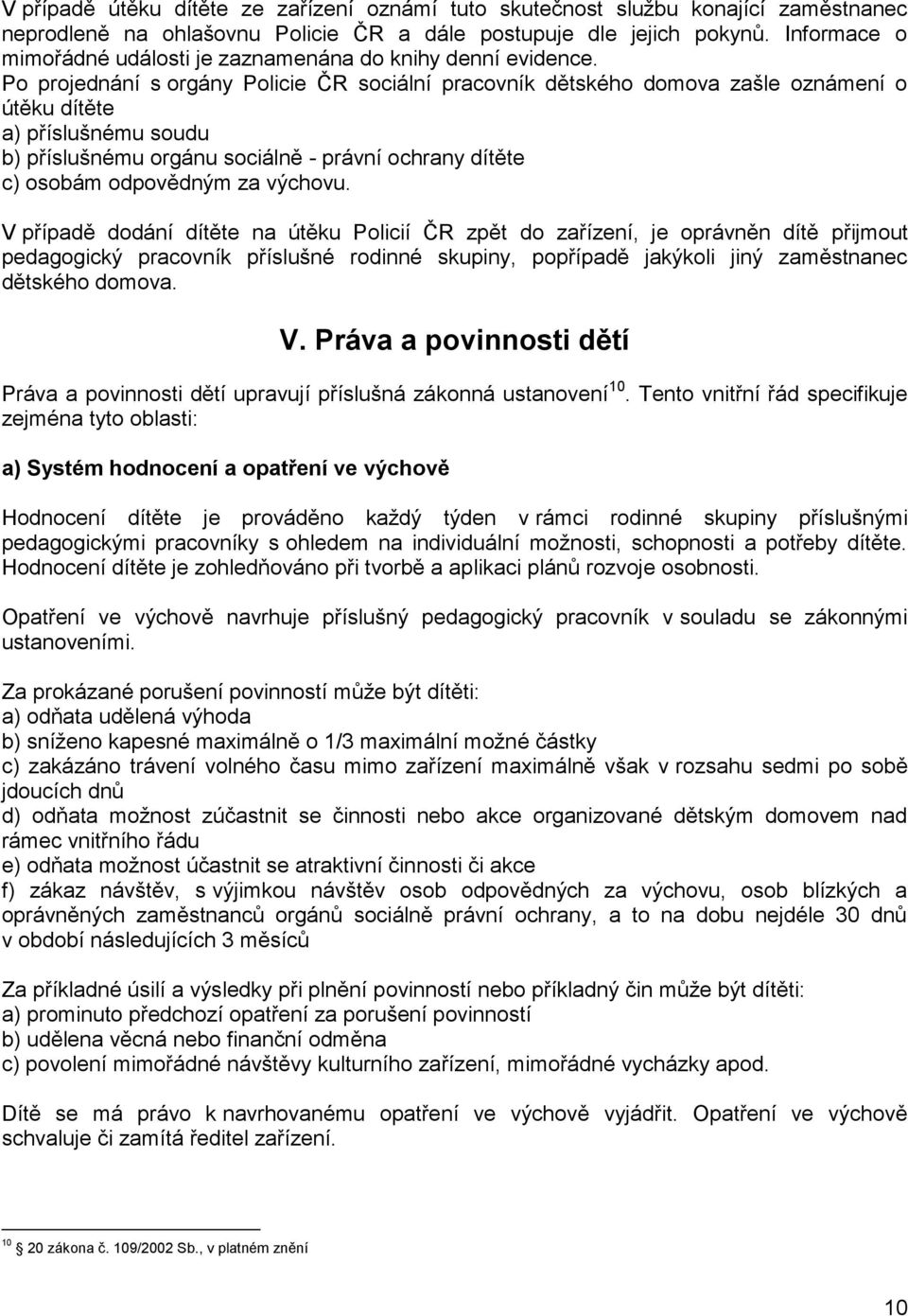 Po projednání s orgány Policie ČR sociální pracovník dětského domova zašle oznámení o útěku dítěte a) příslušnému soudu b) příslušnému orgánu sociálně - právní ochrany dítěte c) osobám odpovědným za