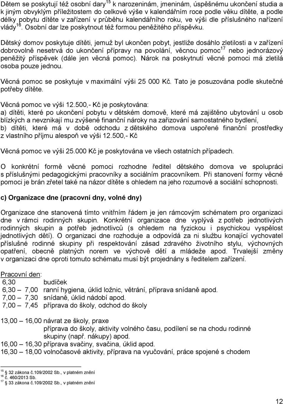 Dětský domov poskytuje dítěti, jemuž byl ukončen pobyt, jestliže dosáhlo zletilosti a v zařízení dobrovolně nesetrvá do ukončení přípravy na povolání, věcnou pomoc 17 nebo jednorázový peněžitý