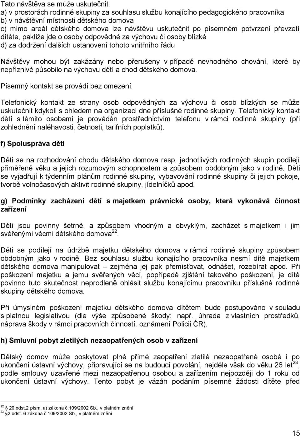 nebo přerušeny v případě nevhodného chování, které by nepříznivě působilo na výchovu dětí a chod dětského domova. Písemný kontakt se provádí bez omezení.