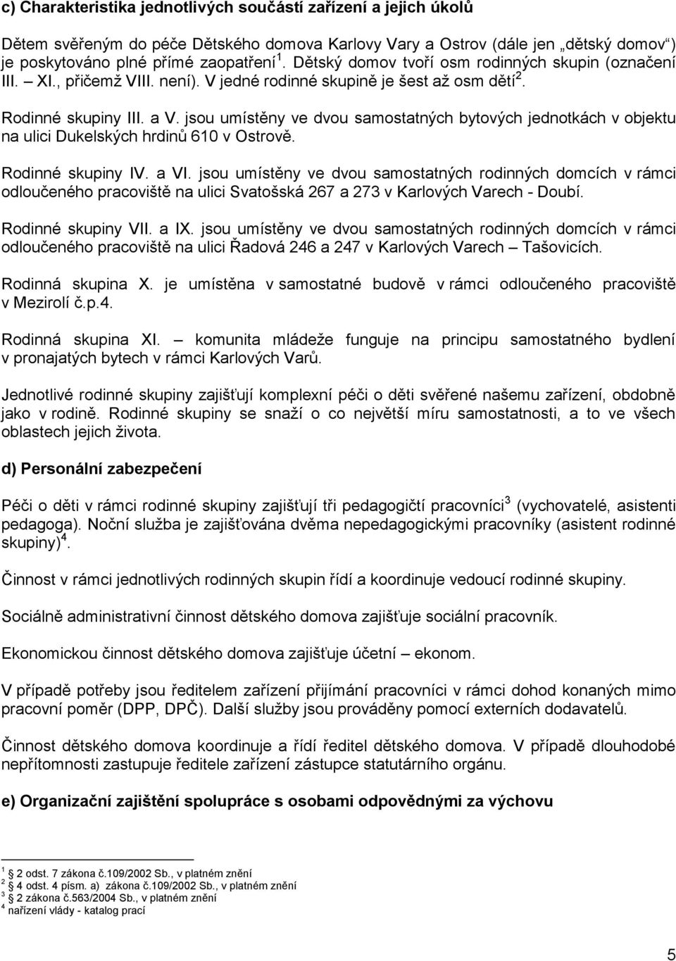 jsou umístěny ve dvou samostatných bytových jednotkách v objektu na ulici Dukelských hrdinů 610 v Ostrově. Rodinné skupiny IV. a VI.