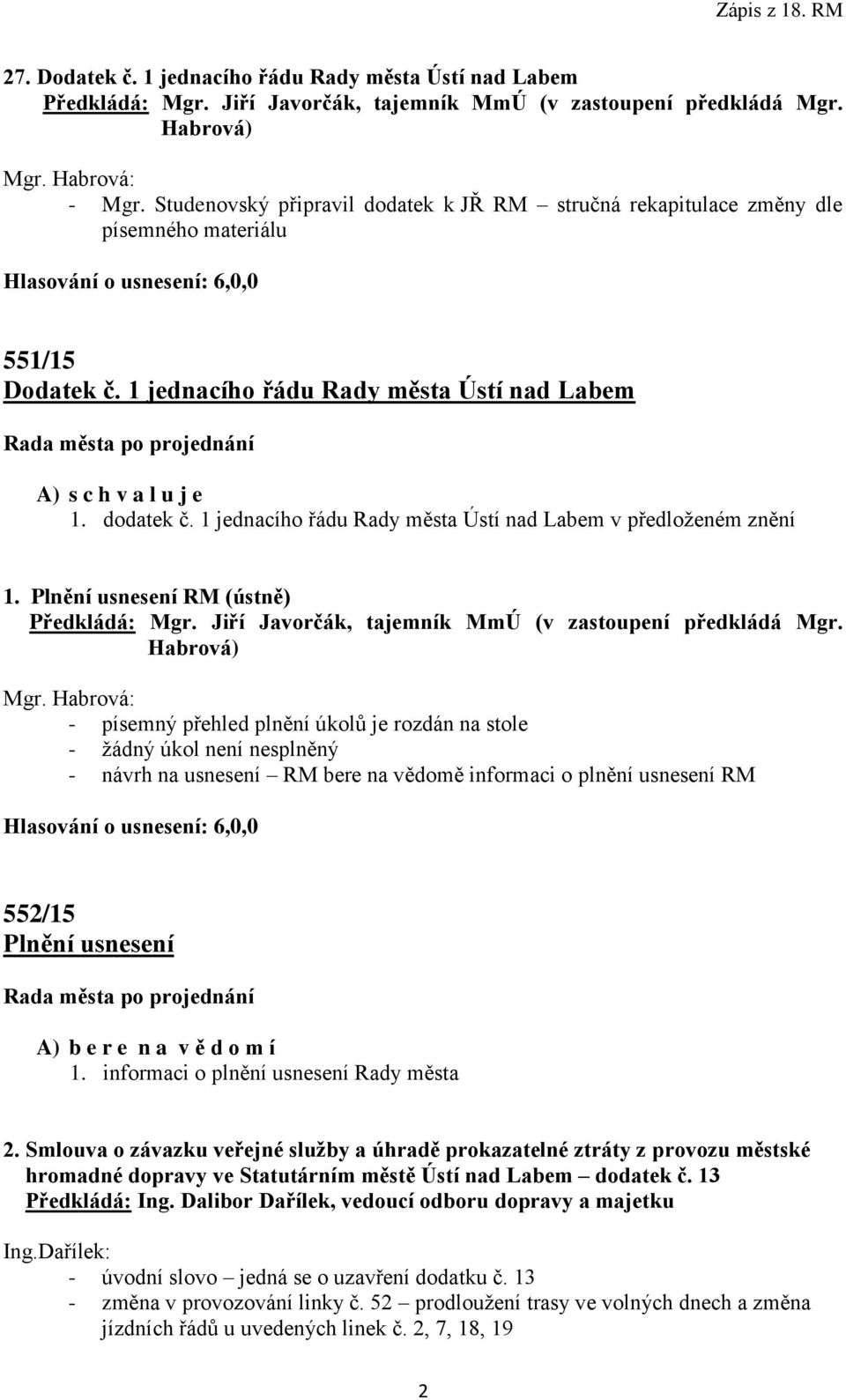 1 jednacího řádu Rady města Ústí nad Labem v předloženém znění 1. Plnění usnesení RM (ústně) Předkládá: Mgr. Jiří Javorčák, tajemník MmÚ (v zastoupení předkládá Mgr. Habrová) Mgr.