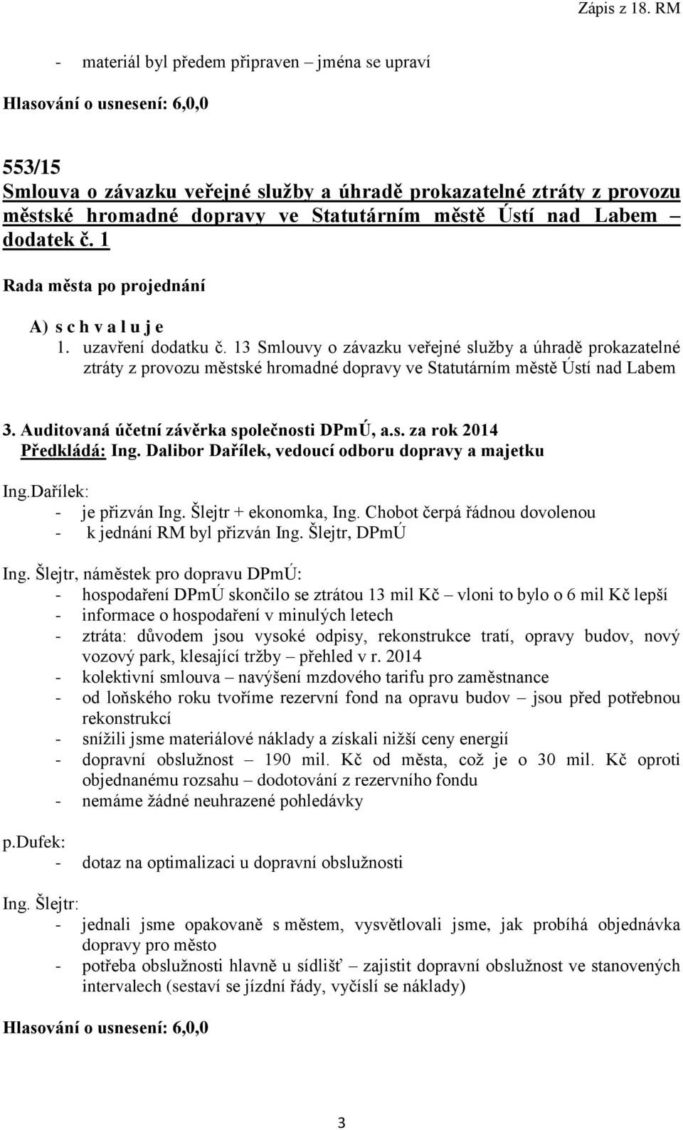 Auditovaná účetní závěrka společnosti DPmÚ, a.s. za rok 2014 Ing.Dařílek: - je přizván Ing. Šlejtr + ekonomka, Ing. Chobot čerpá řádnou dovolenou - k jednání RM byl přizván Ing. Šlejtr, DPmÚ Ing.