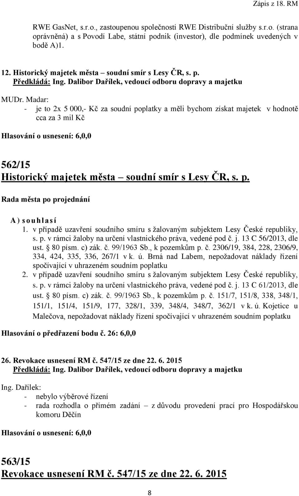 Madar: - je to 2x 5 000,- Kč za soudní poplatky a měli bychom získat majetek v hodnotě cca za 3 mil Kč 562/15 Historický majetek města soudní smír s Lesy ČR, s. p. A) s ouhlasí 1.