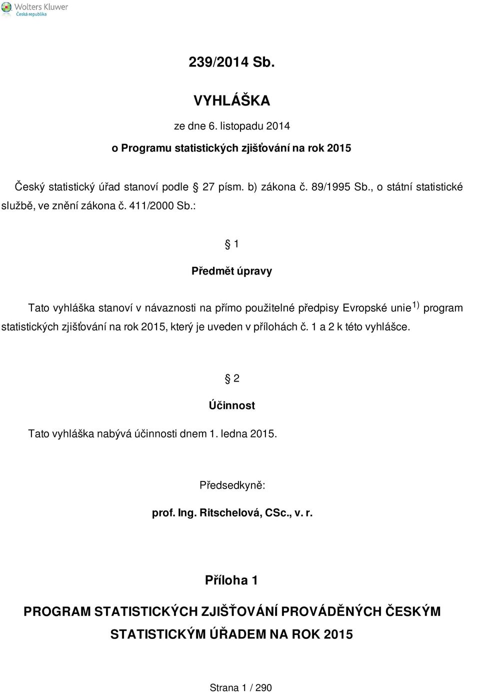 : 1 Předmět úpravy Tato vyhláška stanoví v návaznosti na přímo použitelné předpisy Evropské unie 1) program statistických zjišťování na rok 2015, který je uveden