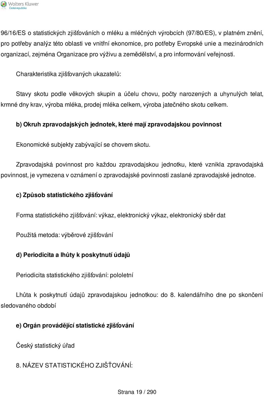 Stavy skotu podle věkových skupin a účelu chovu, počty narozených a uhynulých telat, krmné dny krav, výroba mléka, prodej mléka celkem, výroba jatečného skotu celkem.