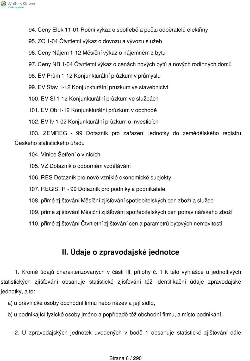 EV Sl 1-12 Konjunkturální průzkum ve službách 101. EV Ob 1-12 Konjunkturální průzkum v obchodě 102. EV Iv 1-02 Konjunkturální průzkum o investicích 103.