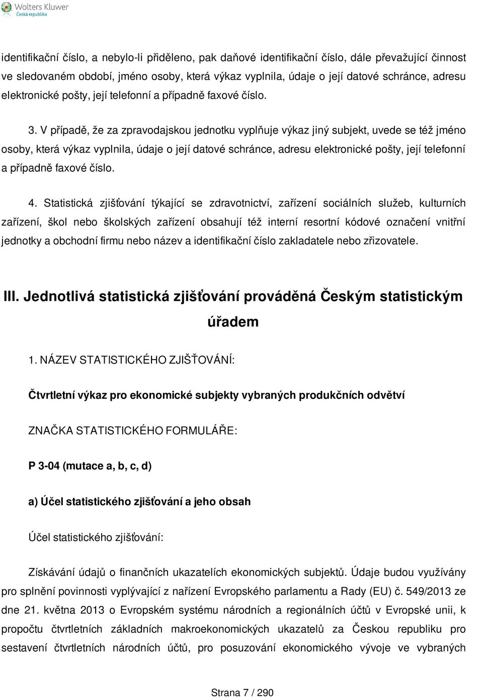 V případě, že za zpravodajskou jednotku vyplňuje výkaz jiný subjekt, uvede se též jméno osoby, která výkaz vyplnila, údaje o její datové schránce, adresu elektronické pošty, její telefonní a případně