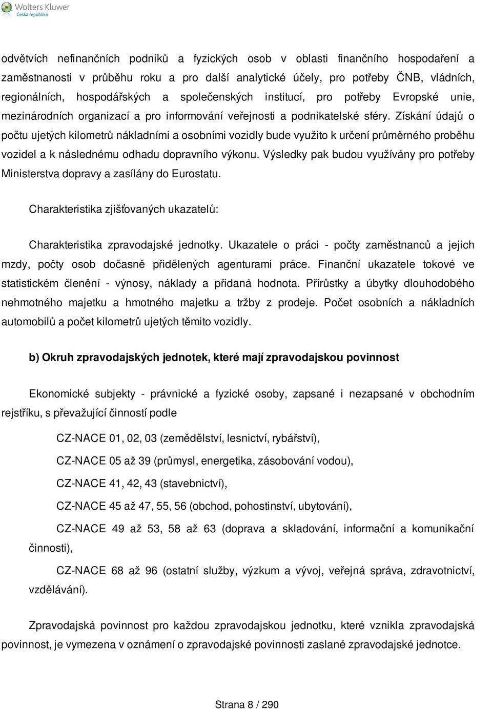 Získání údajů o počtu ujetých kilometrů nákladními a osobními vozidly bude využito k určení průměrného proběhu vozidel a k následnému odhadu dopravního výkonu.