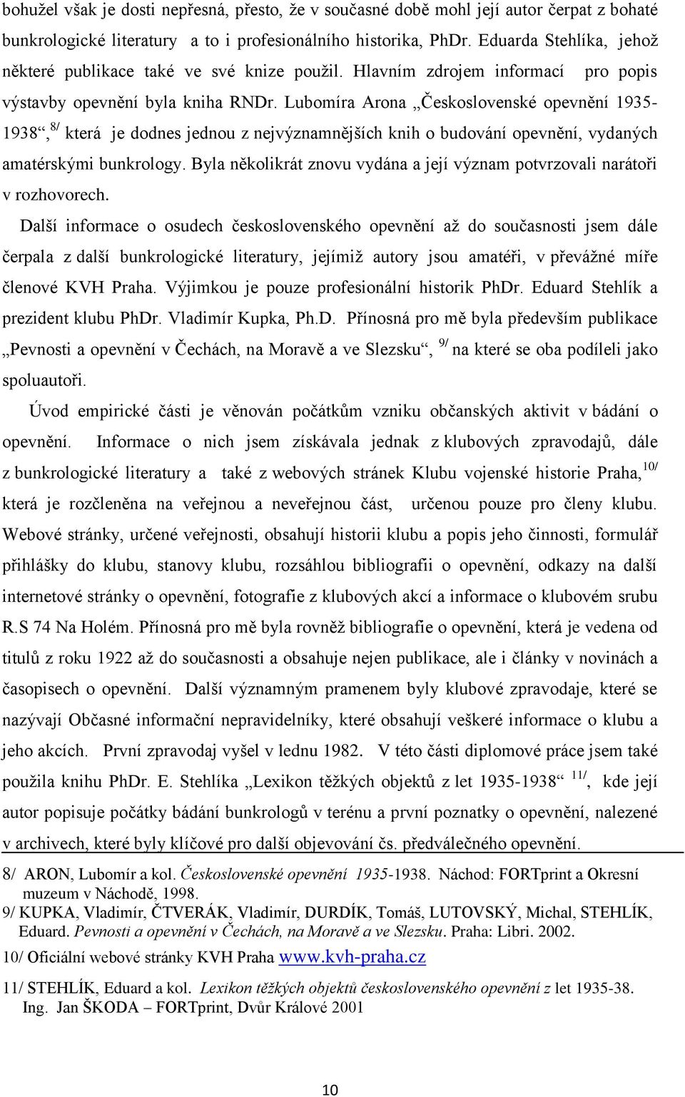 Lubomíra Arona Československé opevnění 1935-1938, 8/ která je dodnes jednou z nejvýznamnějších knih o budování opevnění, vydaných amatérskými bunkrology.