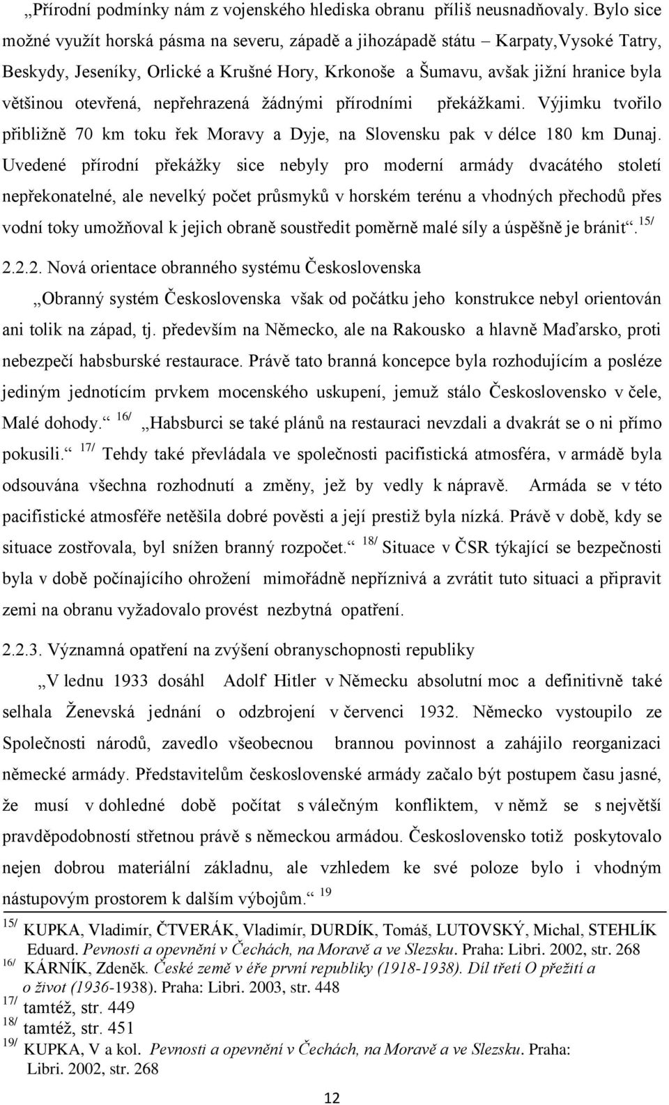 nepřehrazená ţádnými přírodními 12 překáţkami. Výjimku tvořilo přibliţně 70 km toku řek Moravy a Dyje, na Slovensku pak v délce 180 km Dunaj.