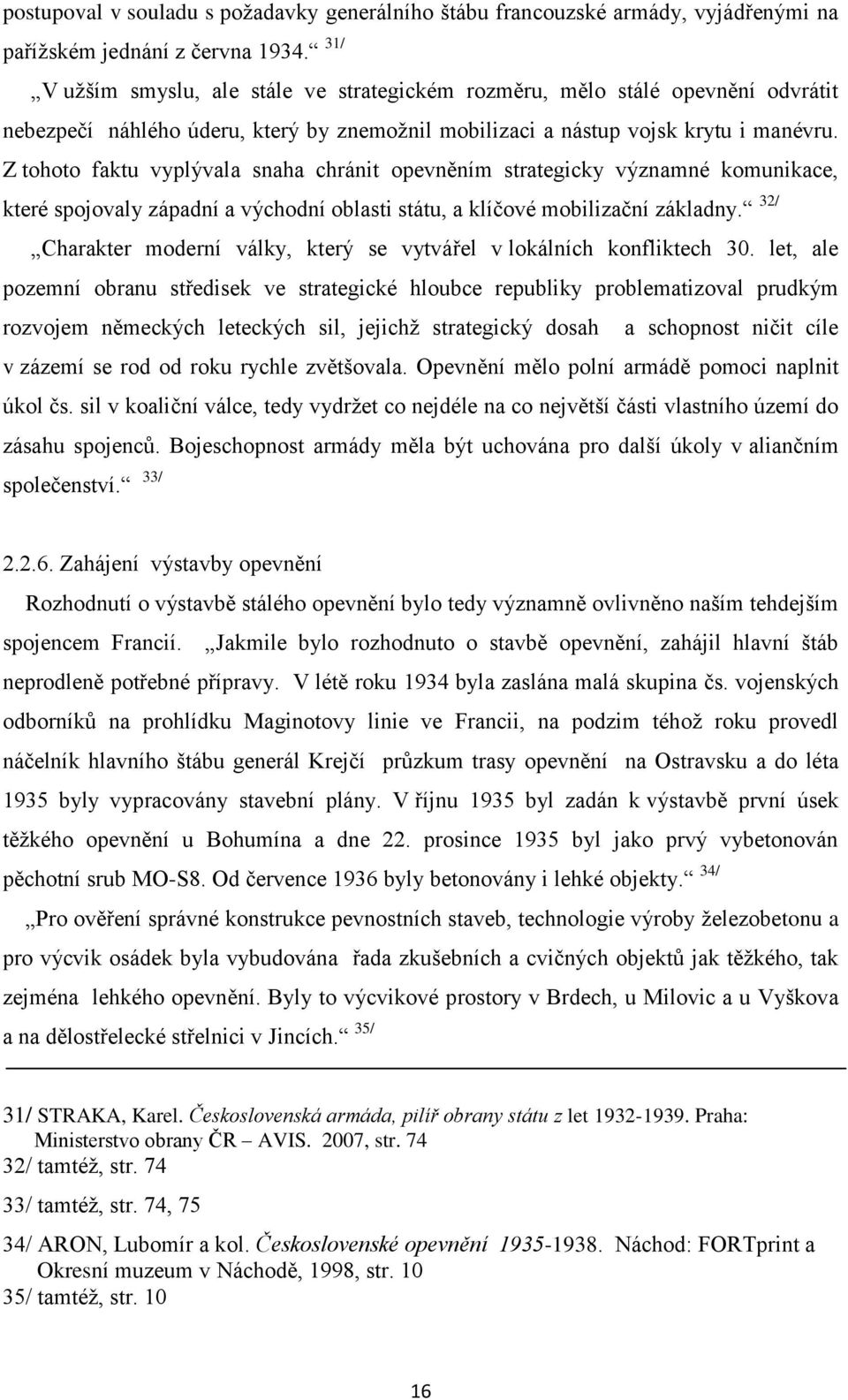 Z tohoto faktu vyplývala snaha chránit opevněním strategicky významné komunikace, které spojovaly západní a východní oblasti státu, a klíčové mobilizační základny.