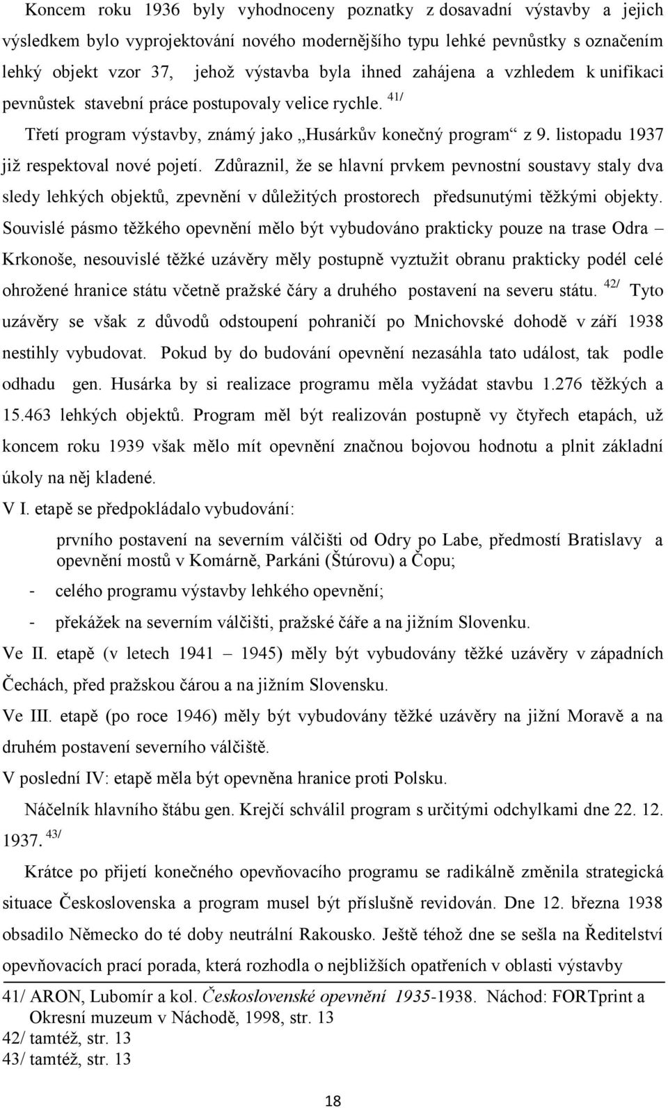 listopadu 1937 jiţ respektoval nové pojetí. Zdůraznil, ţe se hlavní prvkem pevnostní soustavy staly dva sledy lehkých objektů, zpevnění v důleţitých prostorech předsunutými těţkými objekty.