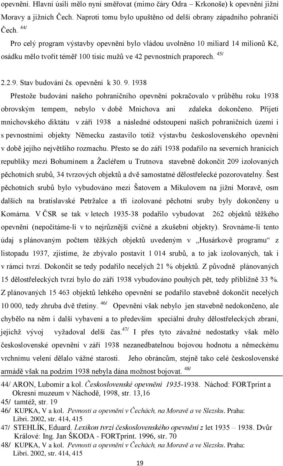 9. 1938 Přestoţe budování našeho pohraničního opevnění pokračovalo v průběhu roku 1938 obrovským tempem, nebylo v době Mnichova ani zdaleka dokončeno.