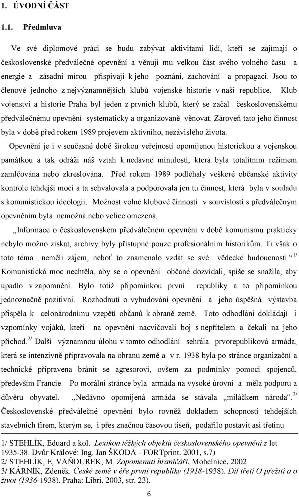 6 Klub vojenství a historie Praha byl jeden z prvních klubů, který se začal československému předválečnému opevnění systematicky a organizovaně věnovat.