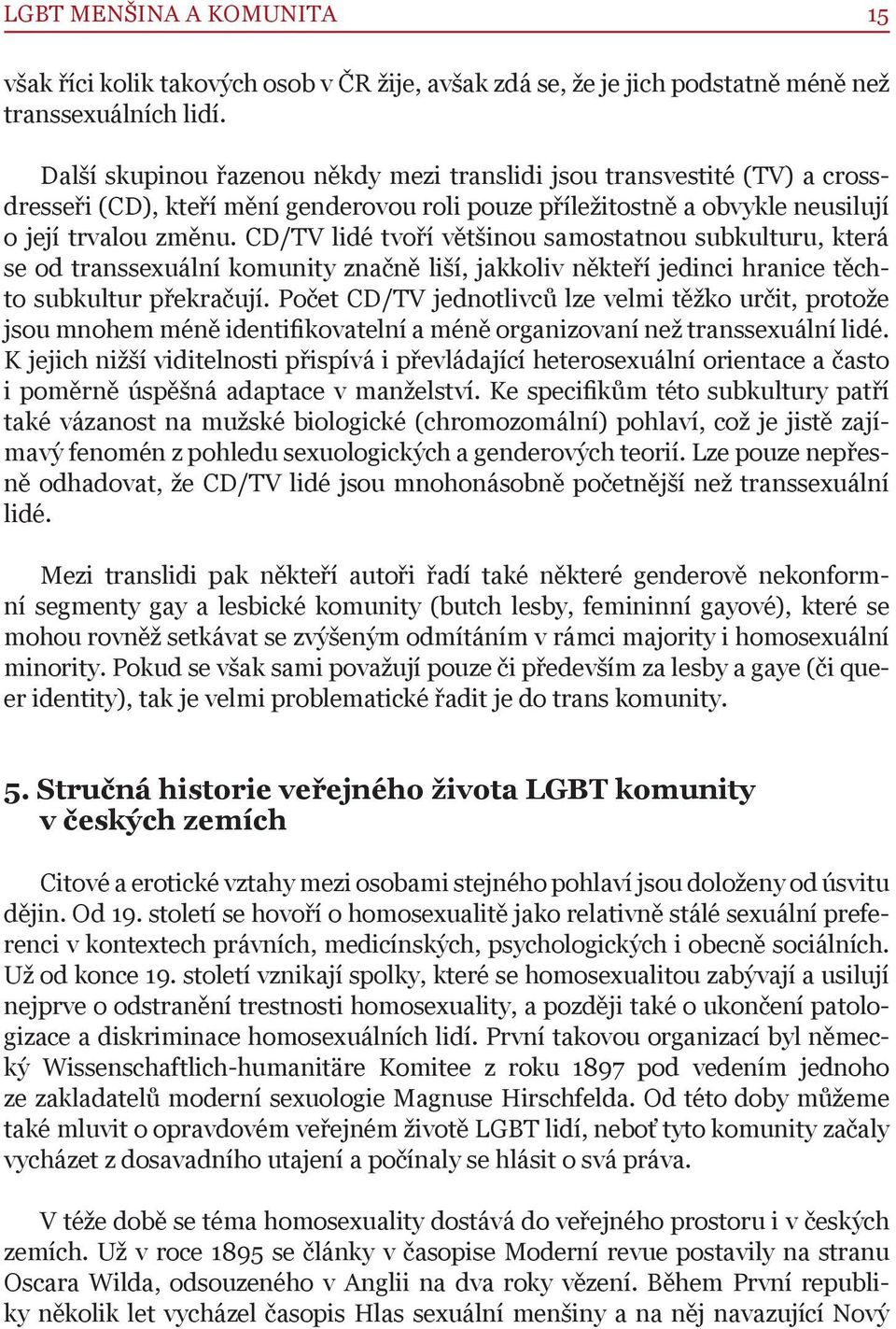 CD/TV lidé tvoří většinou samostatnou subkulturu, která se od transsexuální komunity značně liší, jakkoliv někteří jedinci hranice těchto subkultur překračují.