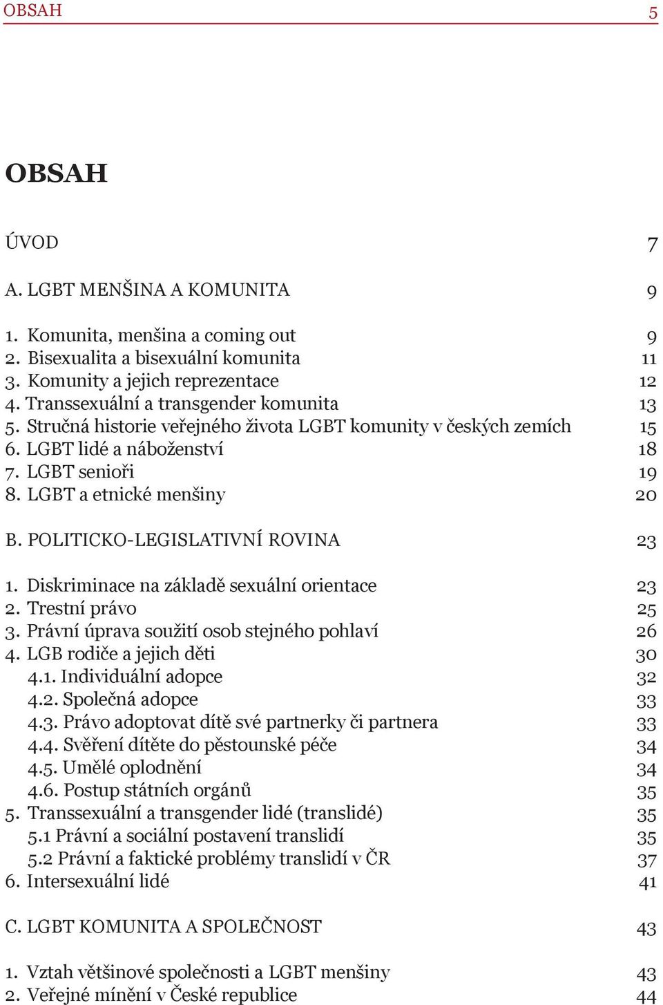 POLITICKO-LEGISLATIVNÍ ROVINA 23 1. Diskriminace na základě sexuální orientace 23 2. Trestní právo 25 3. Právní úprava soužití osob stejného pohlaví 26 4. LGB rodiče a jejich děti 30 4.1. Individuální adopce 32 4.