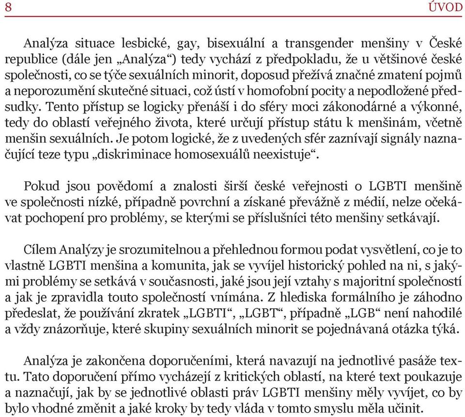 Tento přístup se logicky přenáší i do sféry moci zákonodárné a výkonné, tedy do oblastí veřejného života, které určují přístup státu k menšinám, včetně menšin sexuálních.