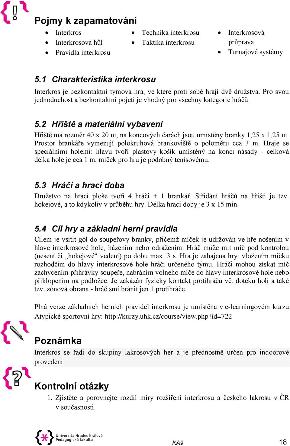 2 Hřiště a materiální vybavení Hřiště má rozměr 40 x 20 m, na koncových čarách jsou umístěny branky 1,25 x 1,25 m. Prostor brankáře vymezují polokruhová brankoviště o poloměru cca 3 m.