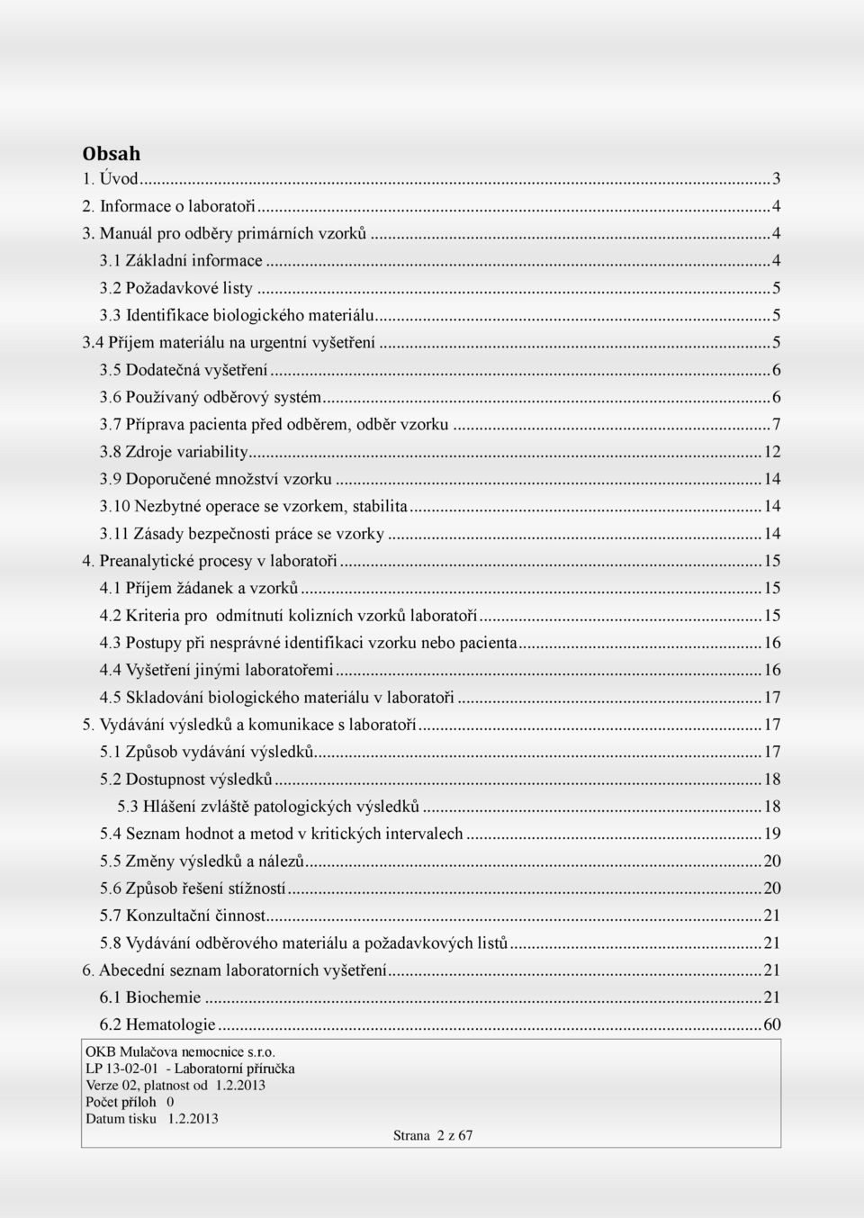 10 Nezbytné operace se vzorkem, stabilita... 14 3.11 Zásady bezpečnosti práce se vzorky... 14 4. Preanalytické procesy v laboratoři... 15 4.1 Příjem žádanek a vzorků... 15 4.2 Kriteria pro odmítnutí kolizních vzorků laboratoří.