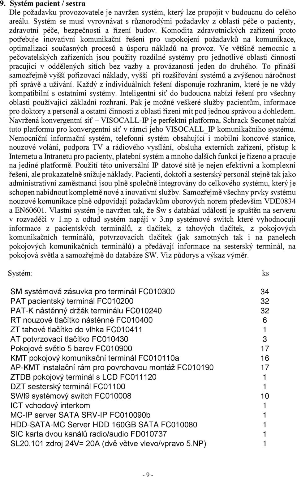 Komodita zdravotnických zařízení proto potřebuje inovativní komunikační řešení pro uspokojení požadavků na komunikace, optimalizaci současných procesů a úsporu nákladů na provoz.